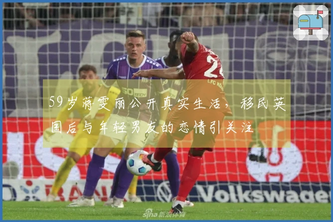 59岁蒋雯丽公开真实生活，移民英国后与年轻男友的恋情引关注