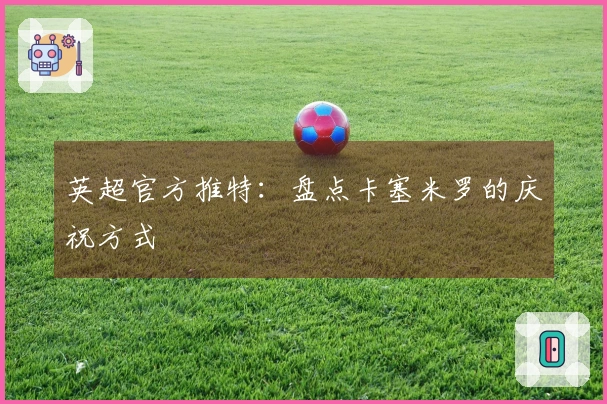 英超官方推特：盘点卡塞米罗的庆祝方式