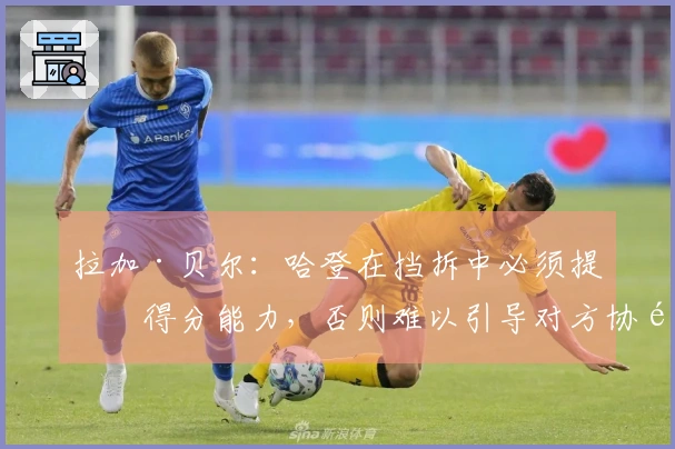 拉加·贝尔：哈登在挡拆中必须提升得分能力，否则难以引导对方协防