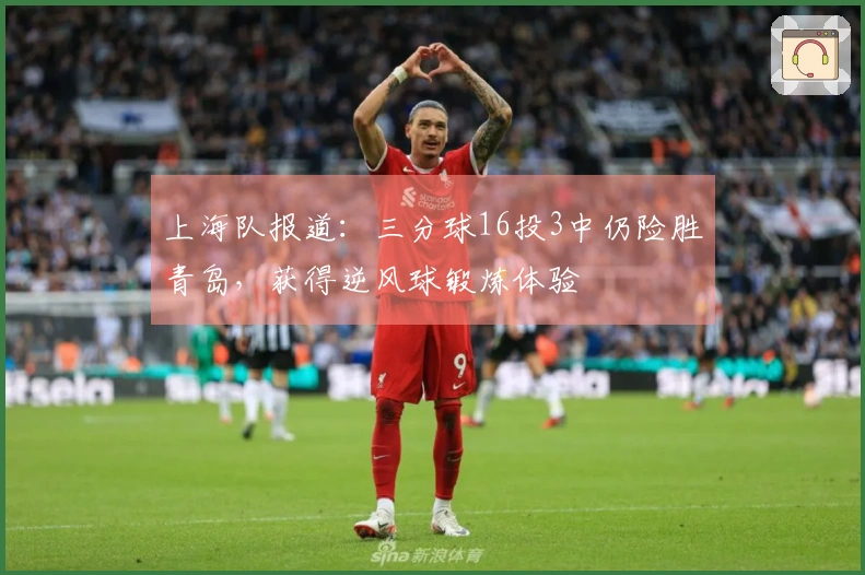 上海队报道：三分球16投3中仍险胜青岛，获得逆风球锻炼体验