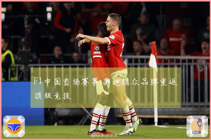 F1中国首场赛事 奥迪携众品牌重返顶级竞技