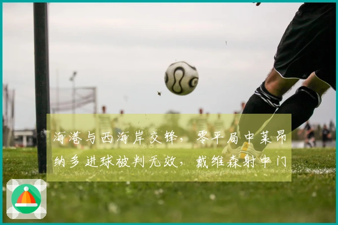 海港与西海岸交锋，零平局中莱昂纳多进球被判无效，戴维森射中门柱