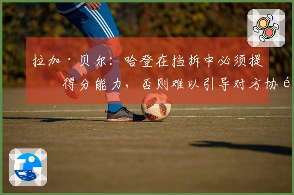 拉加·贝尔：哈登在挡拆中必须提升得分能力，否则难以引导对方协防