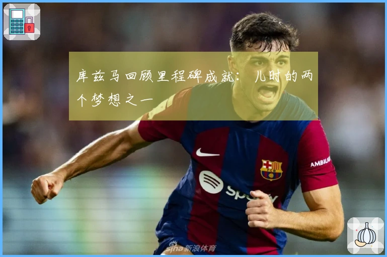 库兹马回顾里程碑成就：儿时的两个梦想之一