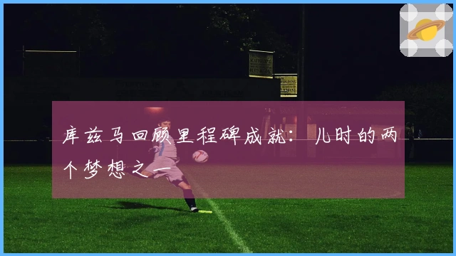 库兹马回顾里程碑成就：儿时的两个梦想之一