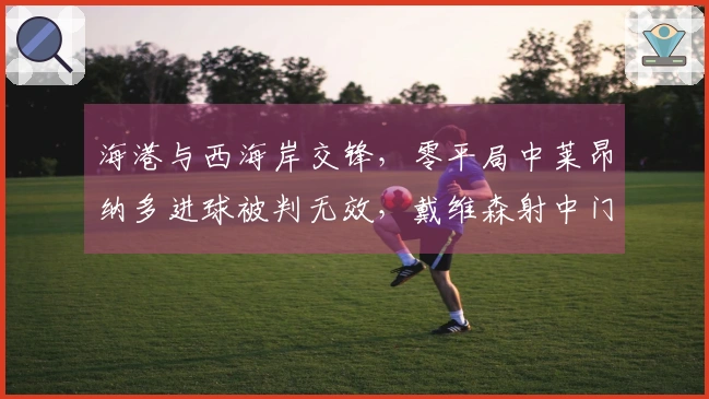 海港与西海岸交锋，零平局中莱昂纳多进球被判无效，戴维森射中门柱
